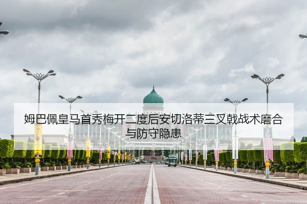 姆巴佩皇马首秀梅开二度后安切洛蒂三叉戟战术磨合与防守隐患
