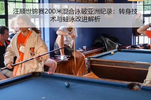汪顺世锦赛200米混合泳破亚洲纪录：转身技术与蛙泳改进解析