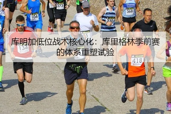 库明加低位战术核心化：库里格林季前赛的体系重塑试验